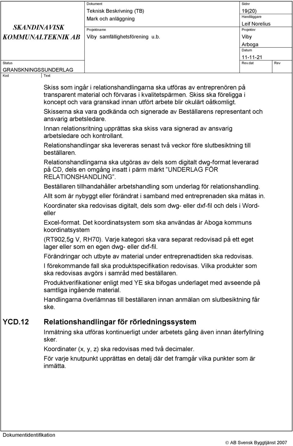 Innan relationsritning upprättas ska skiss vara signerad av ansvarig arbetsledare och kontrollant. Relationshandlingar ska levereras senast två veckor före slutbesiktning till beställaren.