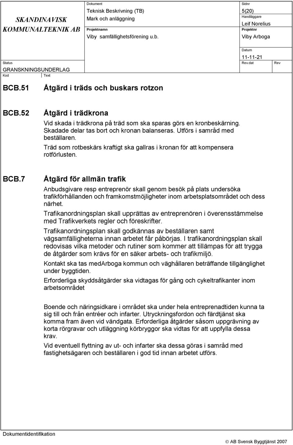 7 Åtgärd för allmän trafik Anbudsgivare resp entreprenör skall genom besök på plats undersöka trafikförhållanden och framkomstmöjligheter inom arbetsplatsområdet och dess närhet.