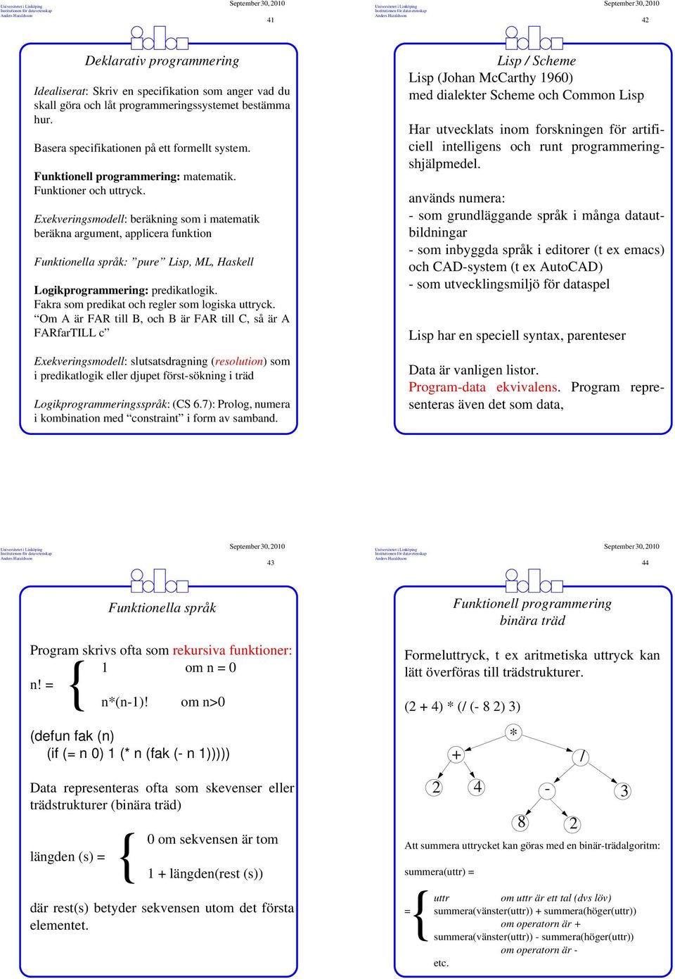 Exekveringsmodell: beräkning som i matematik beräkna argument, applicera funktion Funktionella språk: pure Lisp, ML, Haskell Logikprogrammering: predikatlogik.