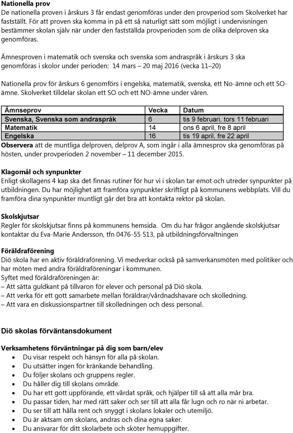 Ämnesproven i matematik och svenska och svenska som andraspråk i årskurs 3 ska genomföras i skolor under perioden: 14 mars 20 maj 2016 (vecka 11 20) Nationella prov för årskurs 6 genomförs i