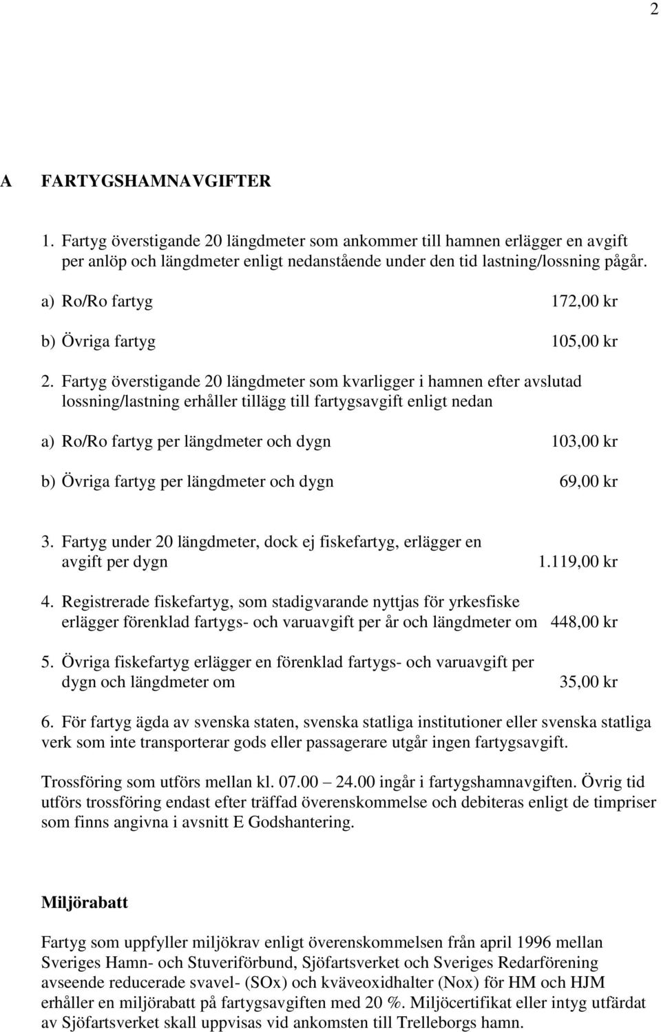 Fartyg överstigande 20 längdmeter som kvarligger i hamnen efter avslutad lossning/lastning erhåller tillägg till fartygsavgift enligt nedan a) Ro/Ro fartyg per längdmeter och dygn 103,00 kr b) Övriga