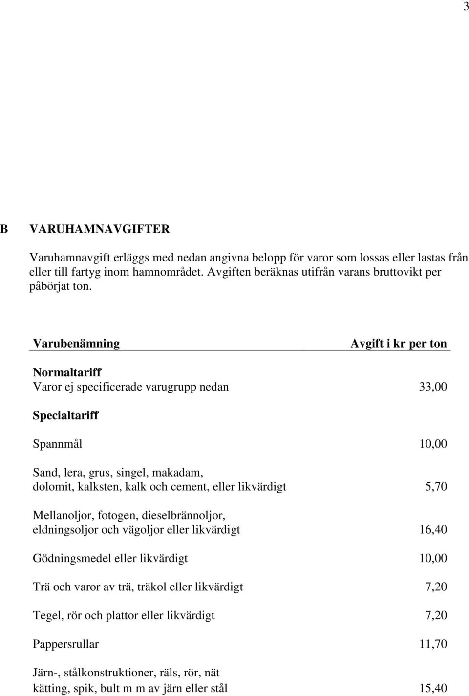 Varubenämning Avgift i kr per ton Normaltariff Varor ej specificerade varugrupp nedan 33,00 Specialtariff Spannmål 10,00 Sand, lera, grus, singel, makadam, dolomit, kalksten, kalk och