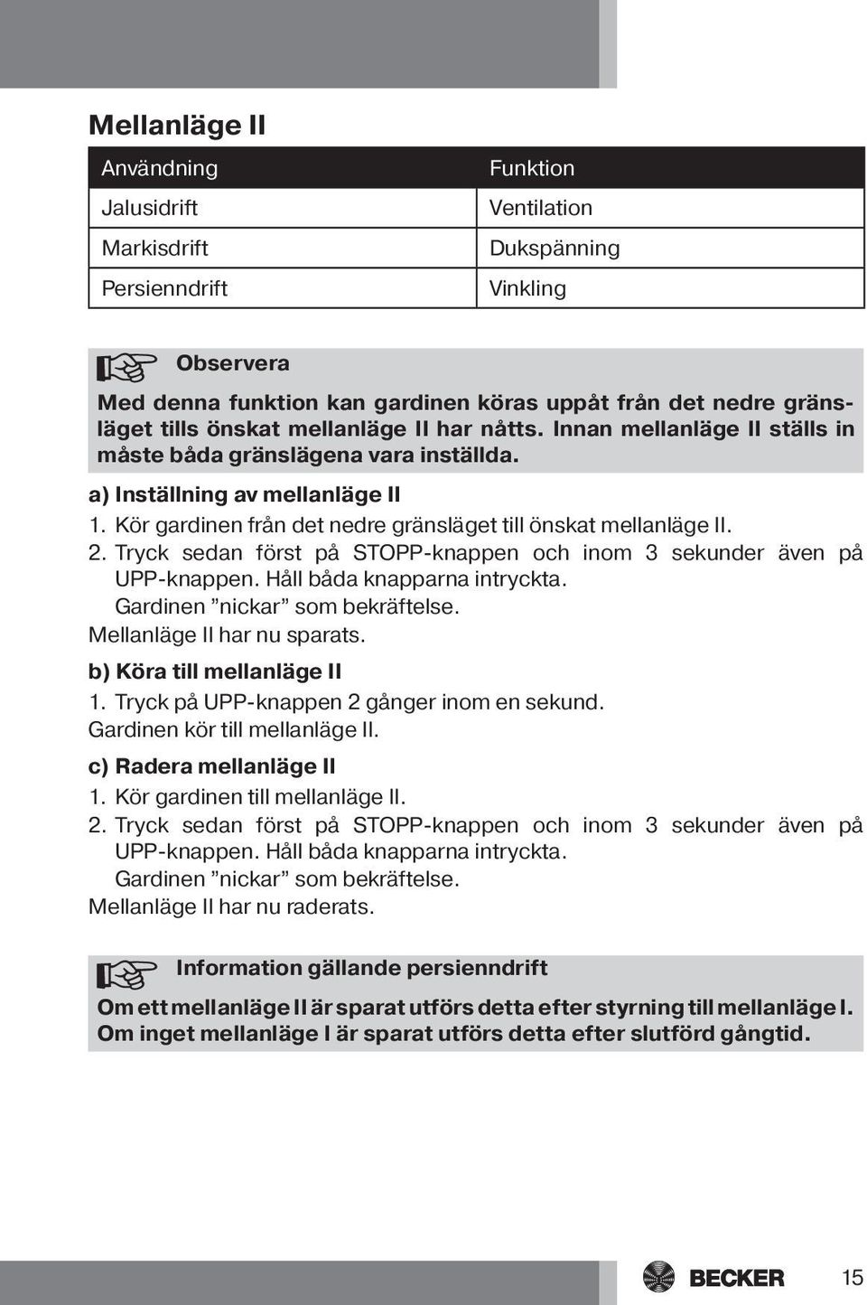 Tryck sedan först på STOPP-knappen och inom 3 sekunder även på UPP-knappen. Håll båda knapparna intryckta. Mellanläge II har nu sparats. b) Köra till mellanläge II 1.