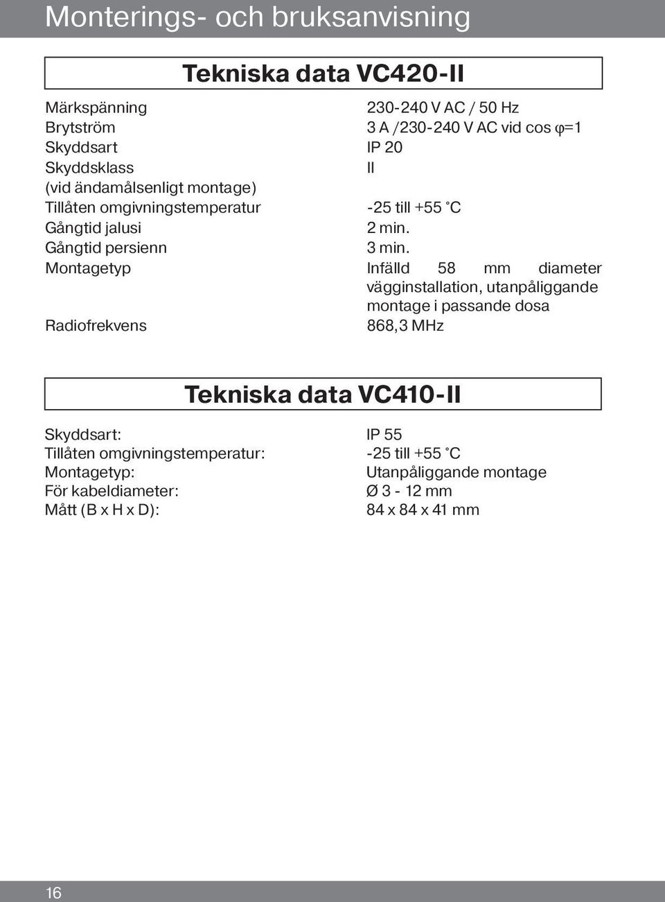 Montagetyp Infälld 58 mm diameter vägginstallation, utanpåliggande montage i passande dosa Radiofrekvens 868,3 MHz Tekniska data VC410-II