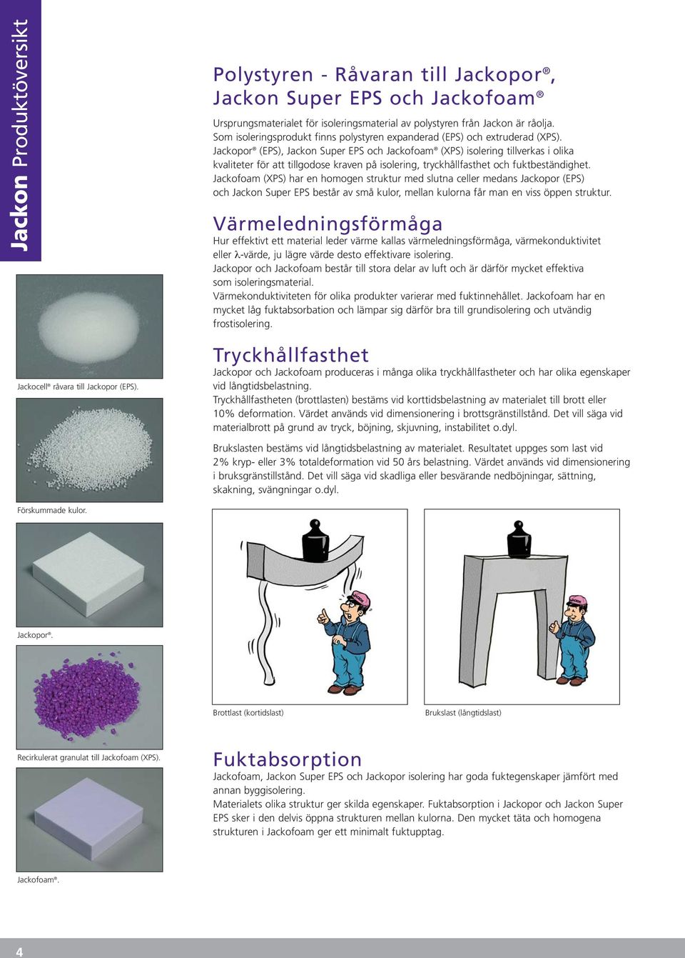 Som isoleringsprodukt finns polystyren expanderad (EPS) och extruderad (XPS).