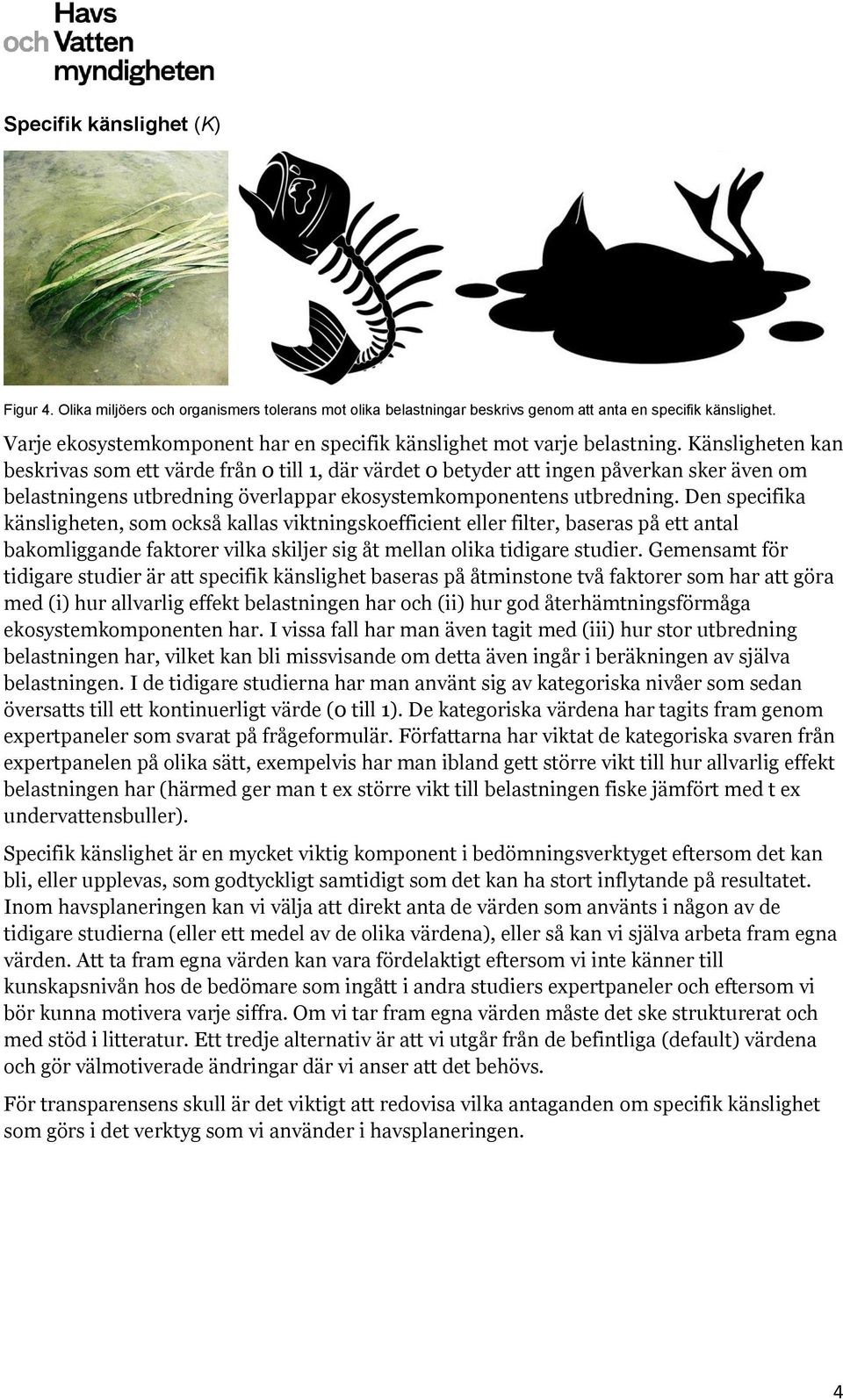 Känsligheten kan beskrivas som ett värde från 0 till 1, där värdet 0 betyder att ingen påverkan sker även om belastningens utbredning överlappar ekosystemkomponentens utbredning.