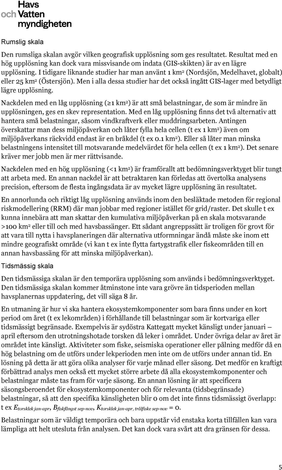 Nackdelen med en låg upplösning ( 1 km 2 ) är att små belastningar, de som är mindre än upplösningen, ges en skev representation.