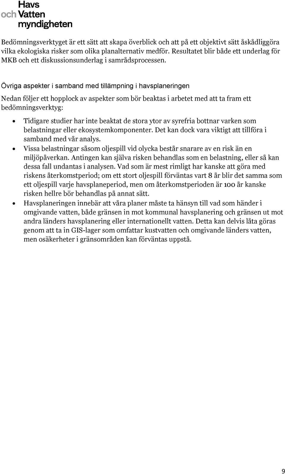 Övriga aspekter i samband med tillämpning i havsplaneringen Nedan följer ett hopplock av aspekter som bör beaktas i arbetet med att ta fram ett bedömningsverktyg: Tidigare studier har inte beaktat de