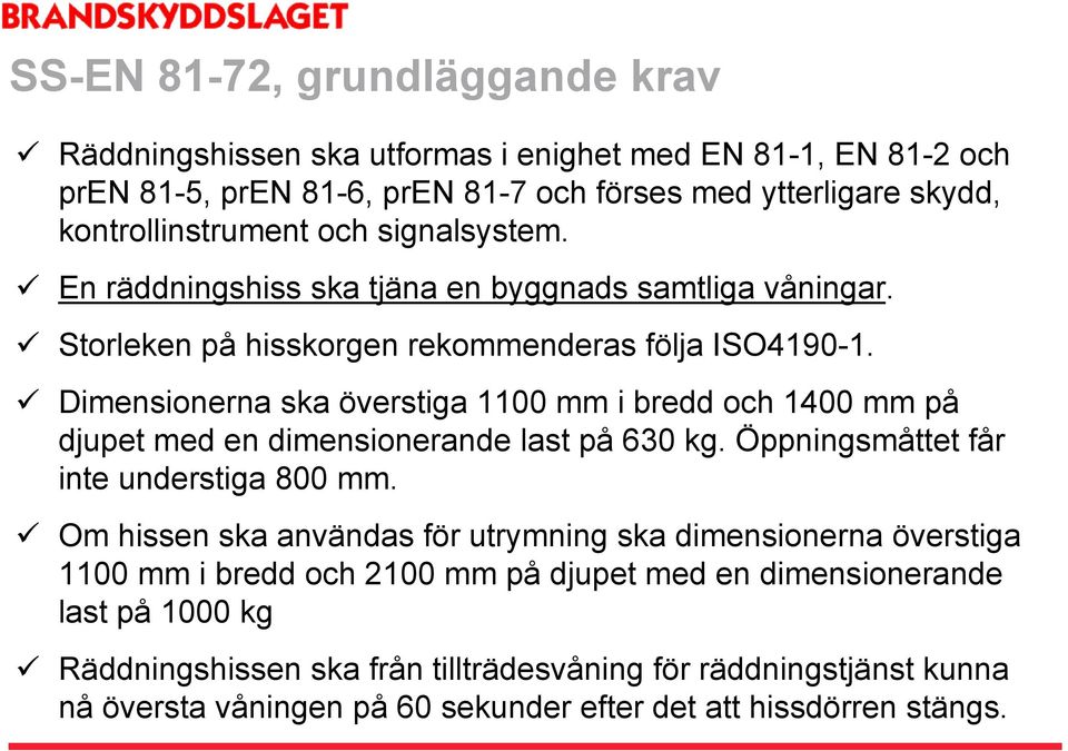 Dimensionerna ska överstiga 1100 mm i bredd och 1400 mm på djupet med en dimensionerande last på 630 kg. Öppningsmåttet får inte understiga 800 mm.