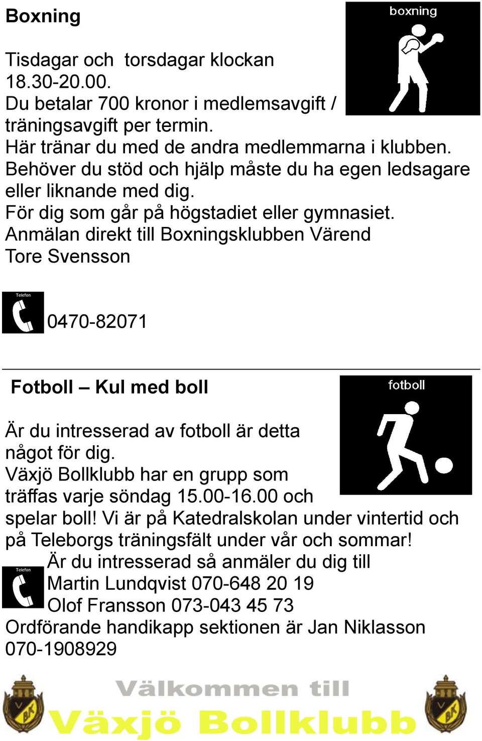 Anmälan direkt till Boxningsklubben Värend Tore Svensson 0470-82071 Fotboll Kul med boll Är du intresserad av fotboll är detta något för dig.