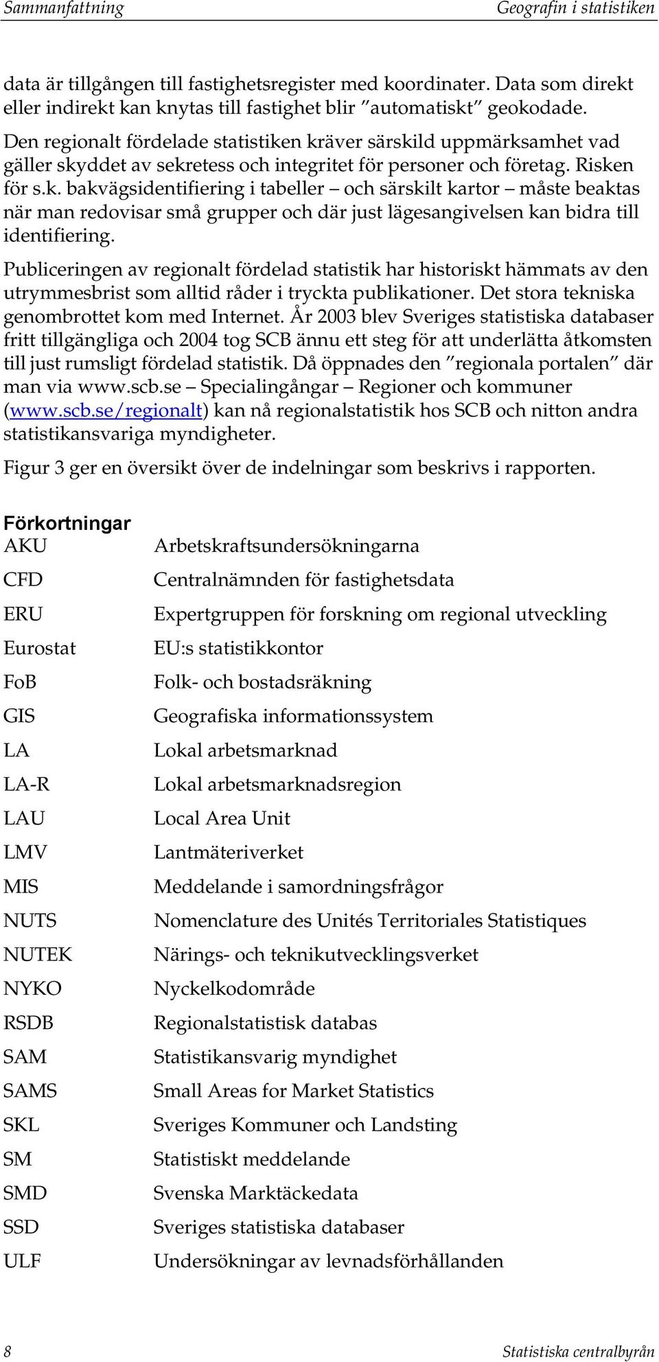 Publiceringen av regionalt fördelad statistik har historiskt hämmats av den utrymmesbrist som alltid råder i tryckta publikationer. Det stora tekniska genombrottet kom med Internet.