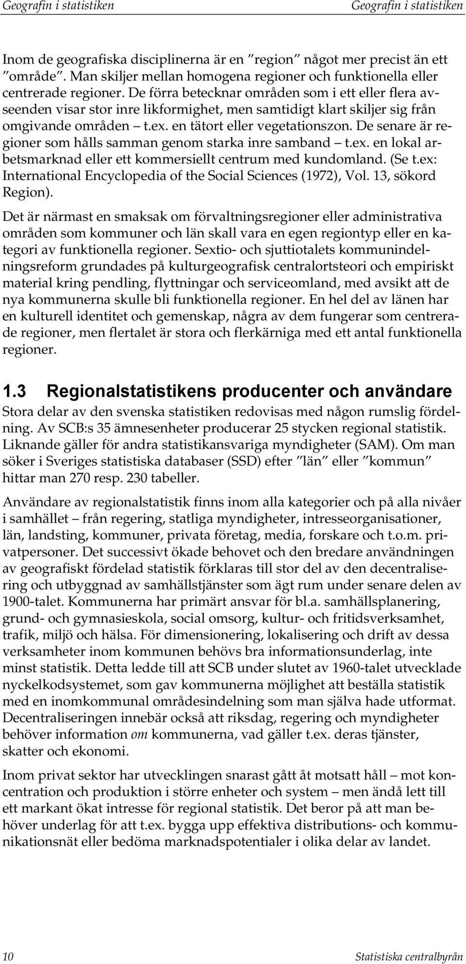 De senare är regioner som hålls samman genom starka inre samband t.ex. en lokal arbetsmarknad eller ett kommersiellt centrum med kundomland. (Se t.