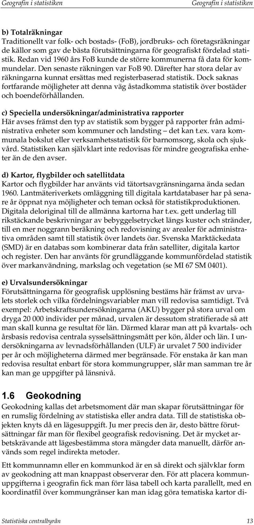 Dock saknas fortfarande möjligheter att denna väg åstadkomma statistik över bostäder och boendeförhållanden.