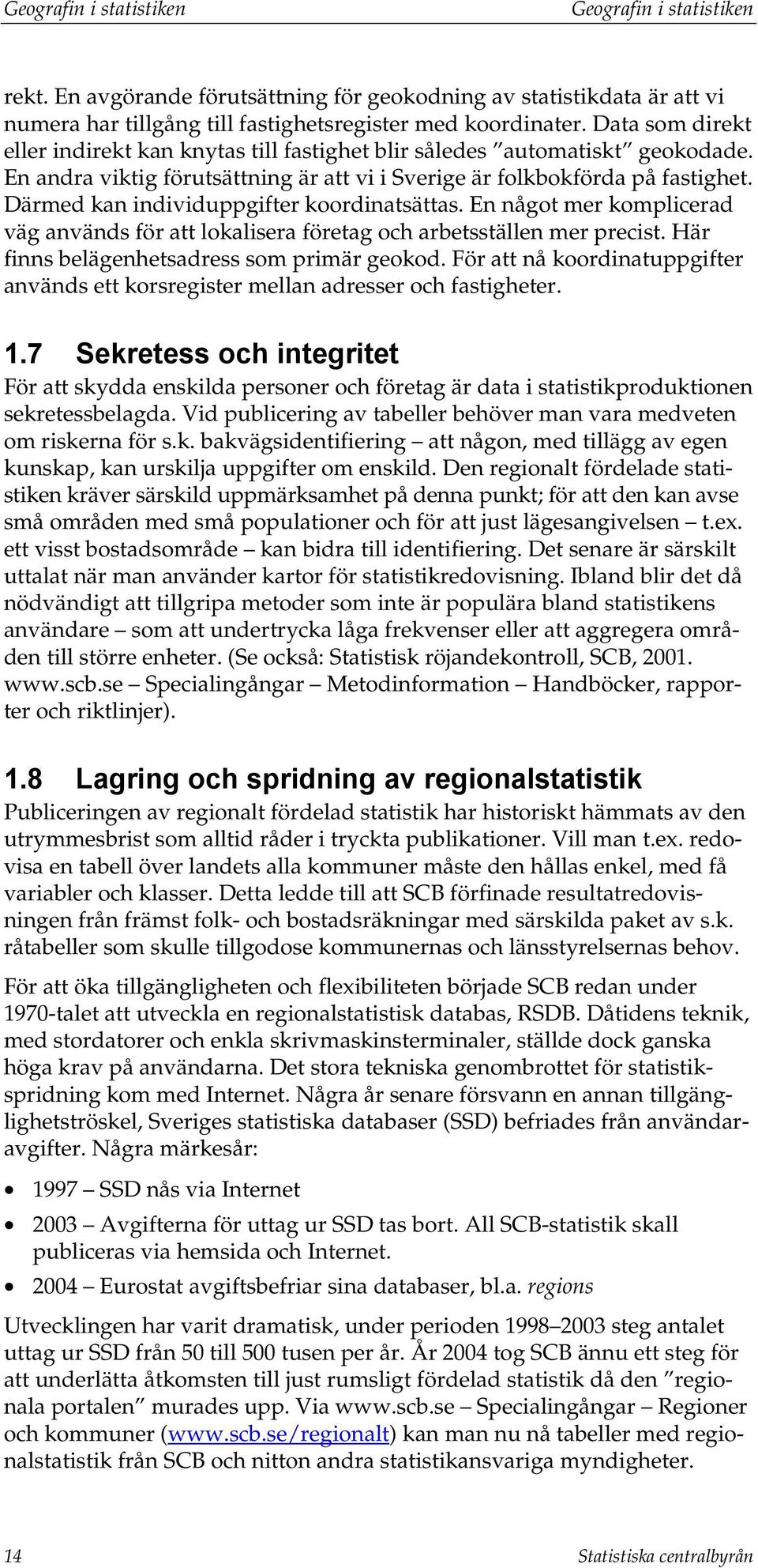 Därmed kan individuppgifter koordinatsättas. En något mer komplicerad väg används för att lokalisera företag och arbetsställen mer precist. Här finns belägenhetsadress som primär geokod.