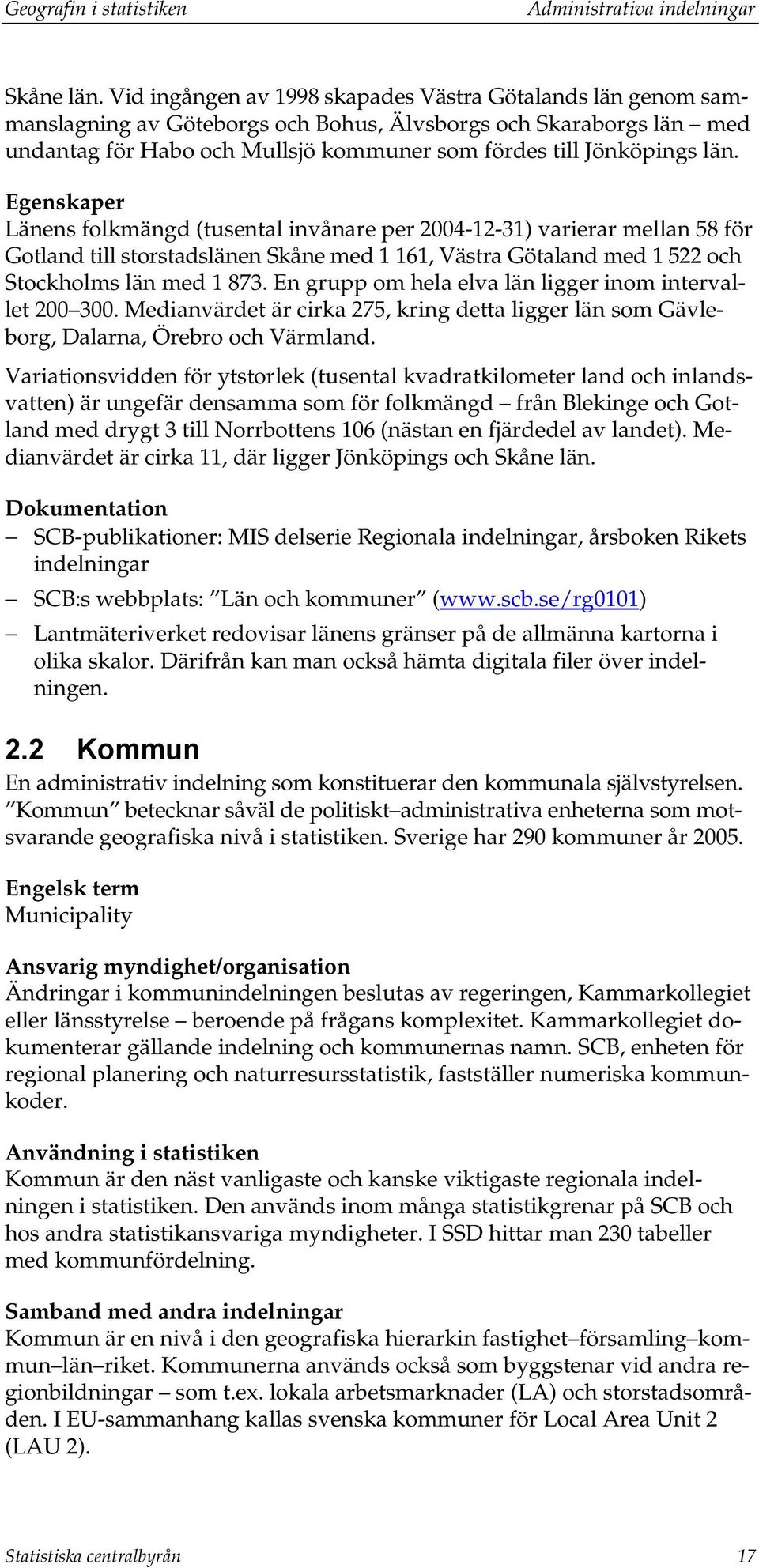 Egenskaper Länens folkmängd (tusental invånare per 2004-12-31) varierar mellan 58 för Gotland till storstadslänen Skåne med 1 161, Västra Götaland med 1 522 och Stockholms län med 1 873.