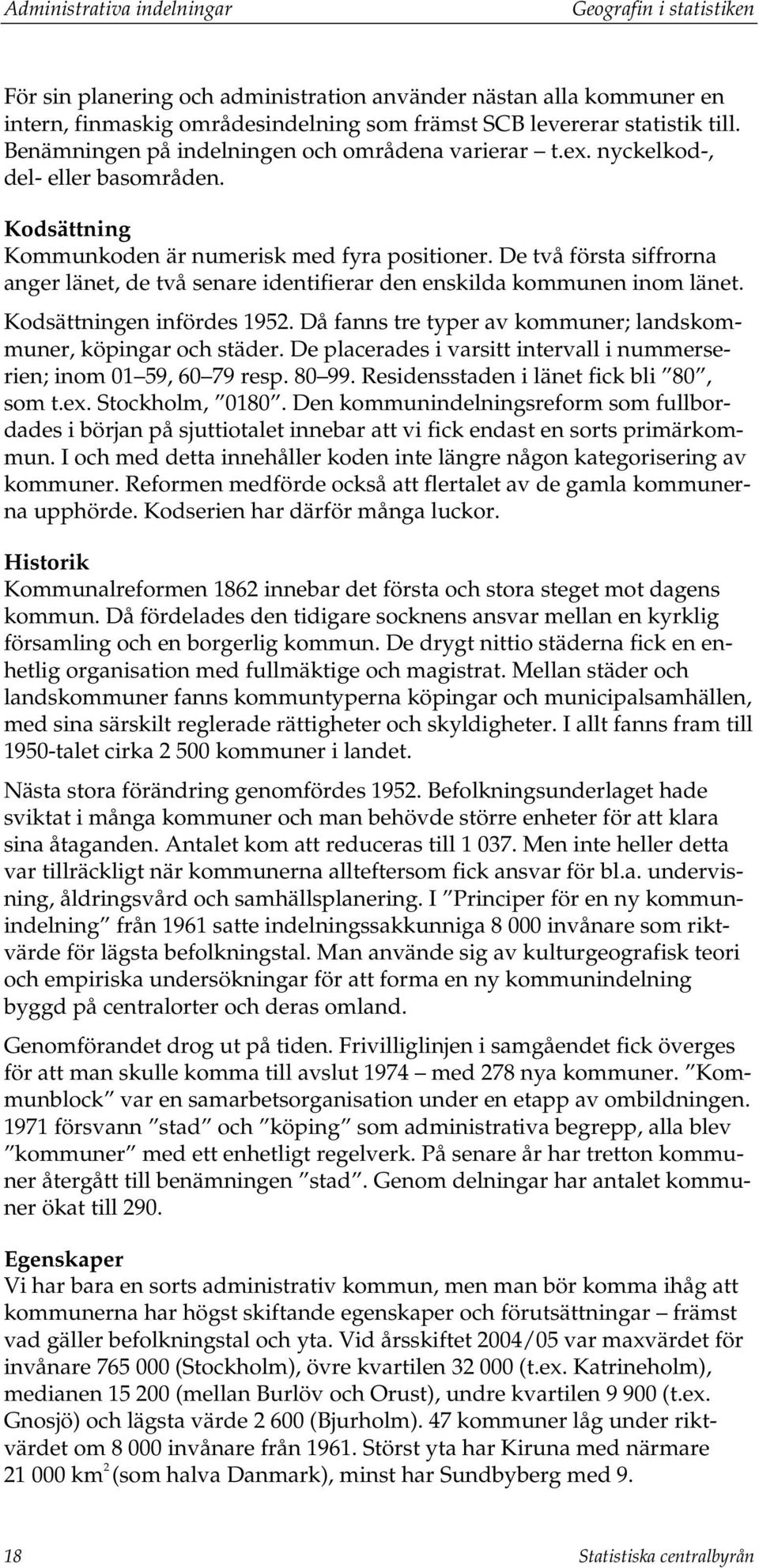 De två första siffrorna anger länet, de två senare identifierar den enskilda kommunen inom länet. Kodsättningen infördes 1952. Då fanns tre typer av kommuner; landskommuner, köpingar och städer.