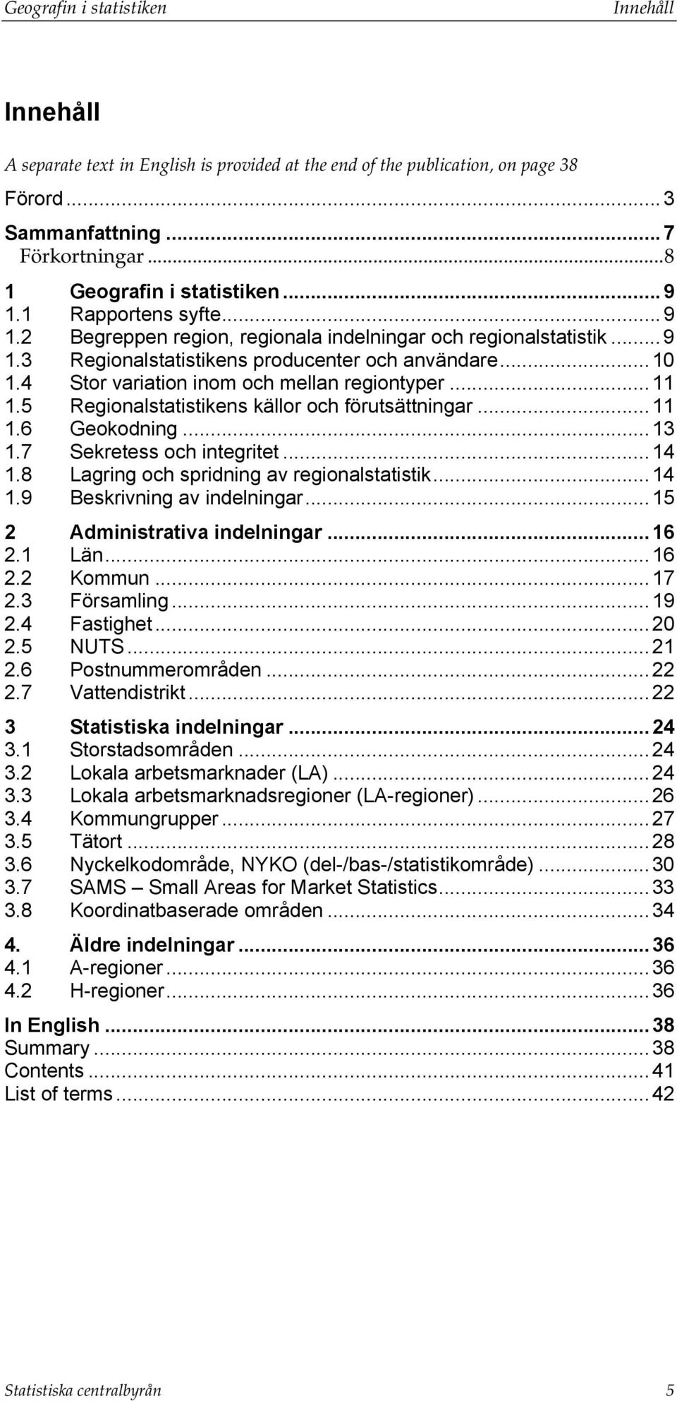 ..11 1.5 Regionalstatistikens källor och förutsättningar...11 1.6 Geokodning...13 1.7 Sekretess och integritet...14 1.8 Lagring och spridning av regionalstatistik...14 1.9 Beskrivning av indelningar.