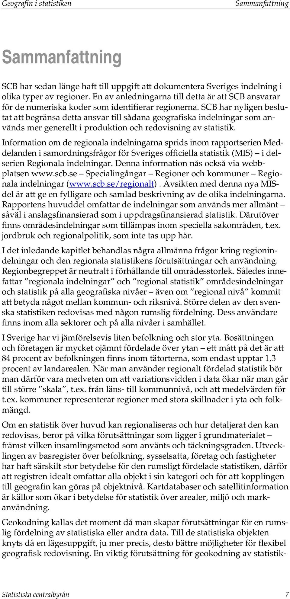 SCB har nyligen beslutat att begränsa detta ansvar till sådana geografiska indelningar som används mer generellt i produktion och redovisning av statistik.
