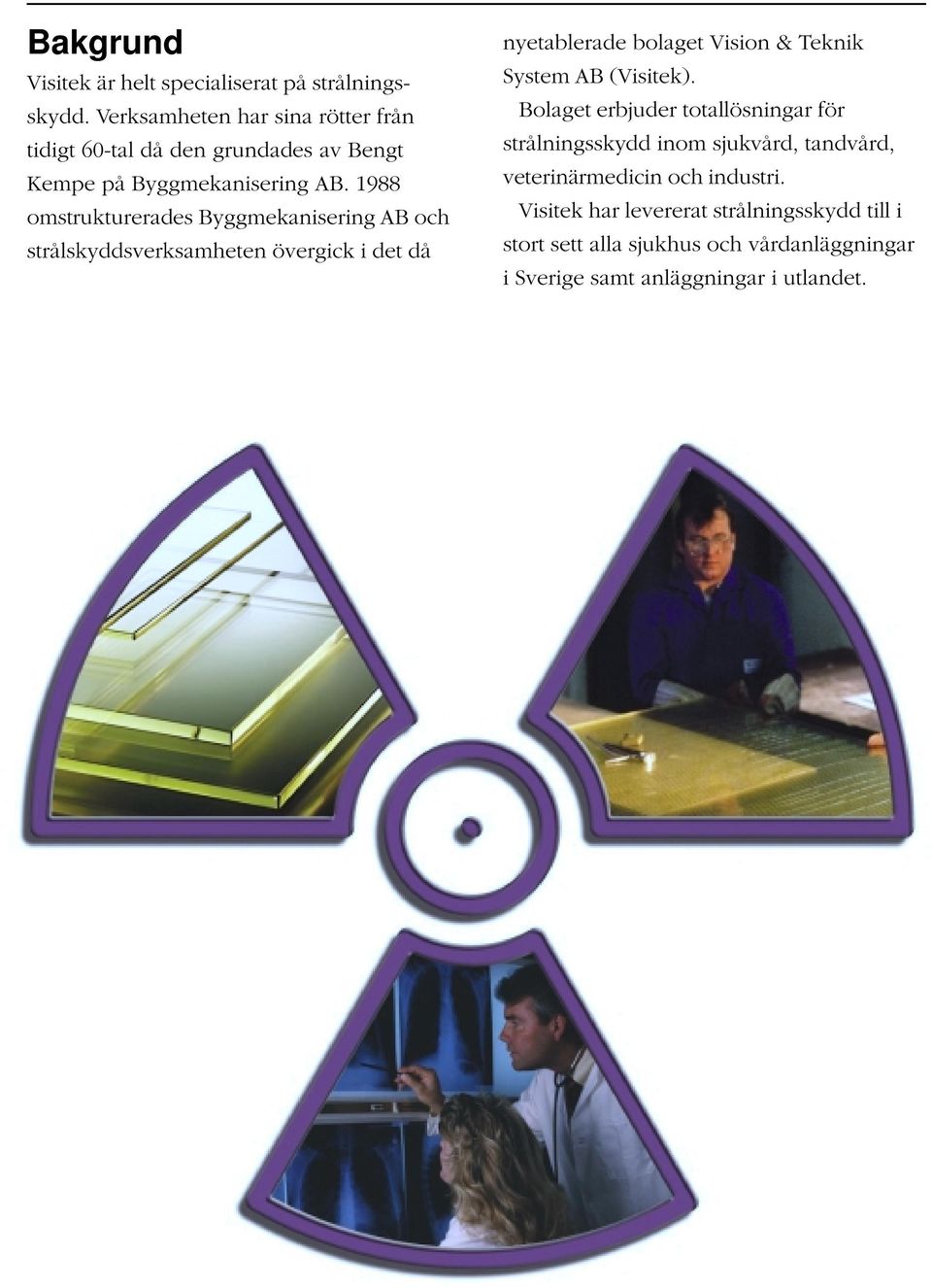 1988 omstrukturerades Byggmekanisering AB och strålskyddsverksamheten övergick i det då nyetablerade bolaget Vision & Teknik System AB