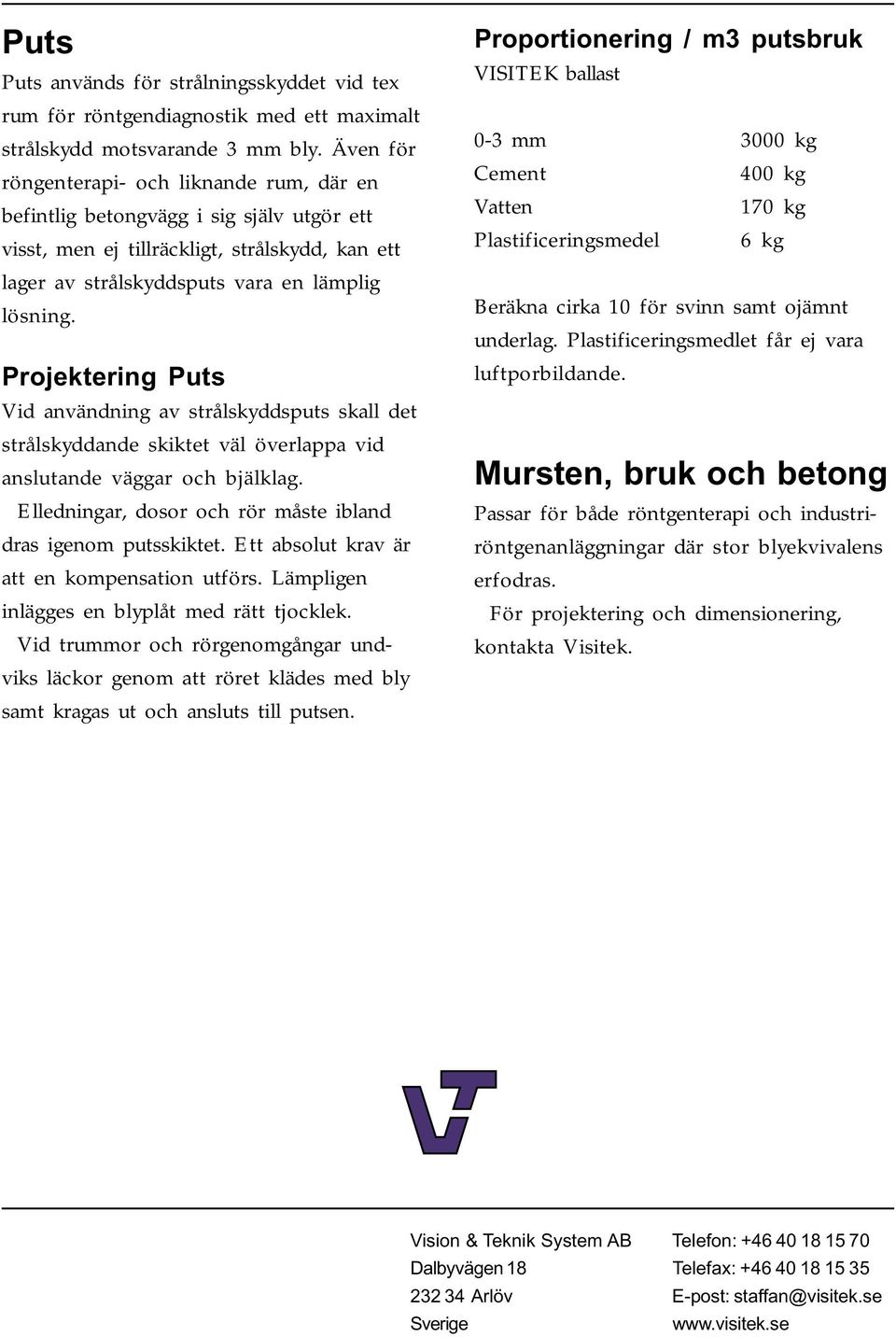 Projektering Puts Vid användning av strålskyddsputs skall det strålskyddande skiktet väl överlappa vid anslutande väggar och bjälklag. Elledningar, dosor och rör måste ibland dras igenom putsskiktet.