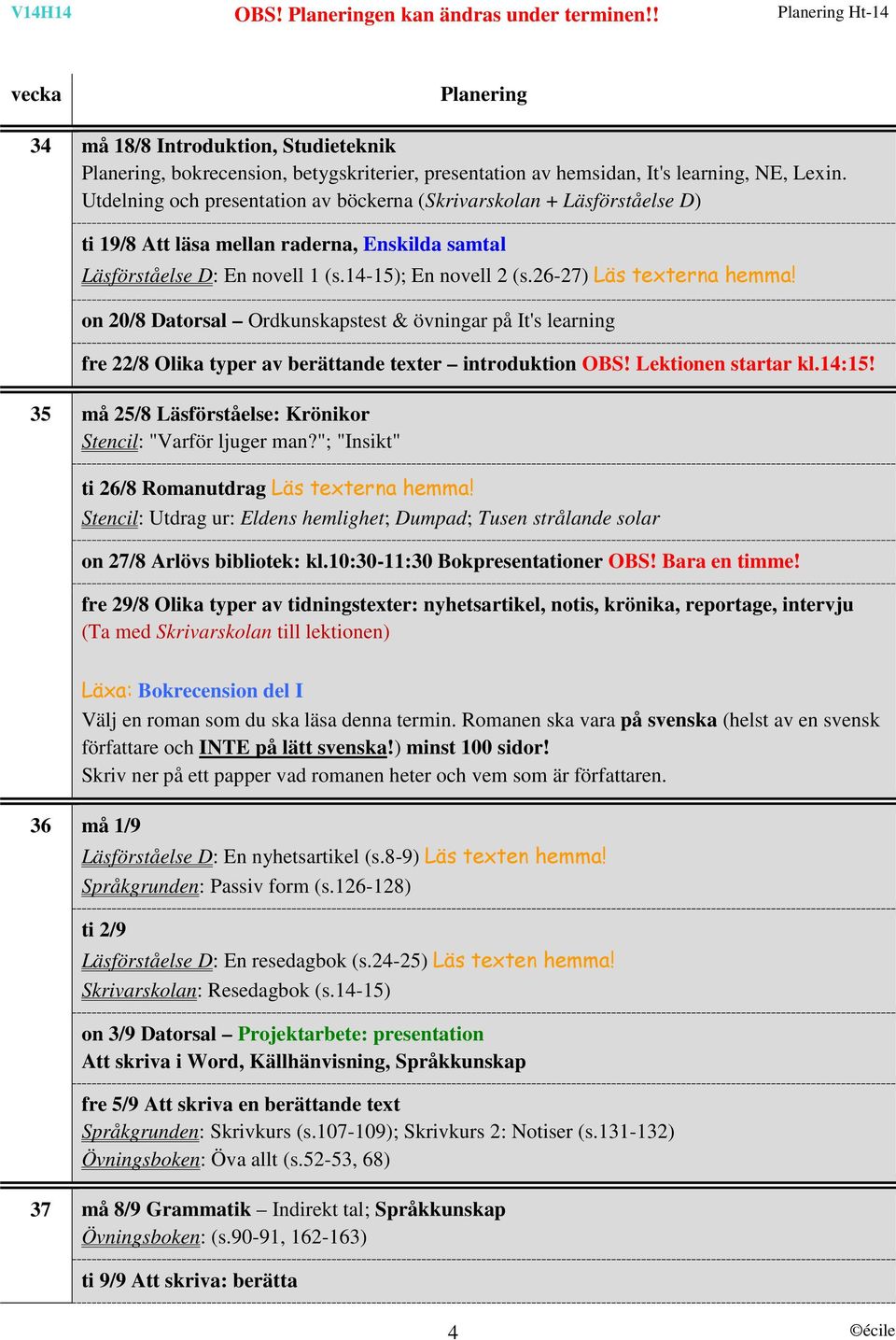 26-27) Läs texterna hemma! on 20/8 Datorsal Ordkunskapstest & övningar på It's learning fre 22/8 Olika typer av berättande texter introduktion OBS! Lektionen startar kl.14:15!