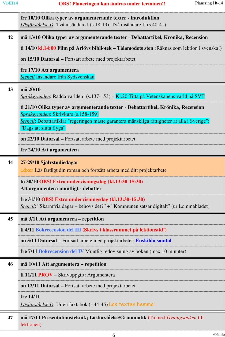 ) on 15/10 Datorsal Fortsatt arbete med projektarbetet fre 17/10 Att argumentera Stencil Insändare från Sydsvenskan 43 må 20/10 Språkgrunden: Rädda världen! (s.137-153) Kl.