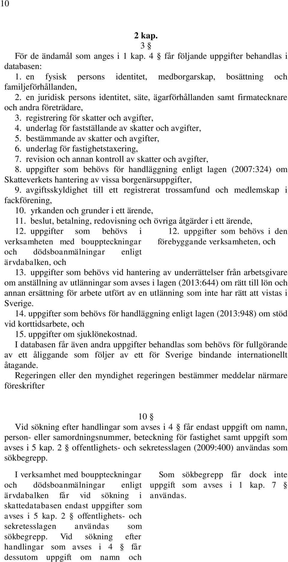 bestämmande av skatter och avgifter, 6. underlag för fastighetstaxering, 7. revision och annan kontroll av skatter och avgifter, 8.