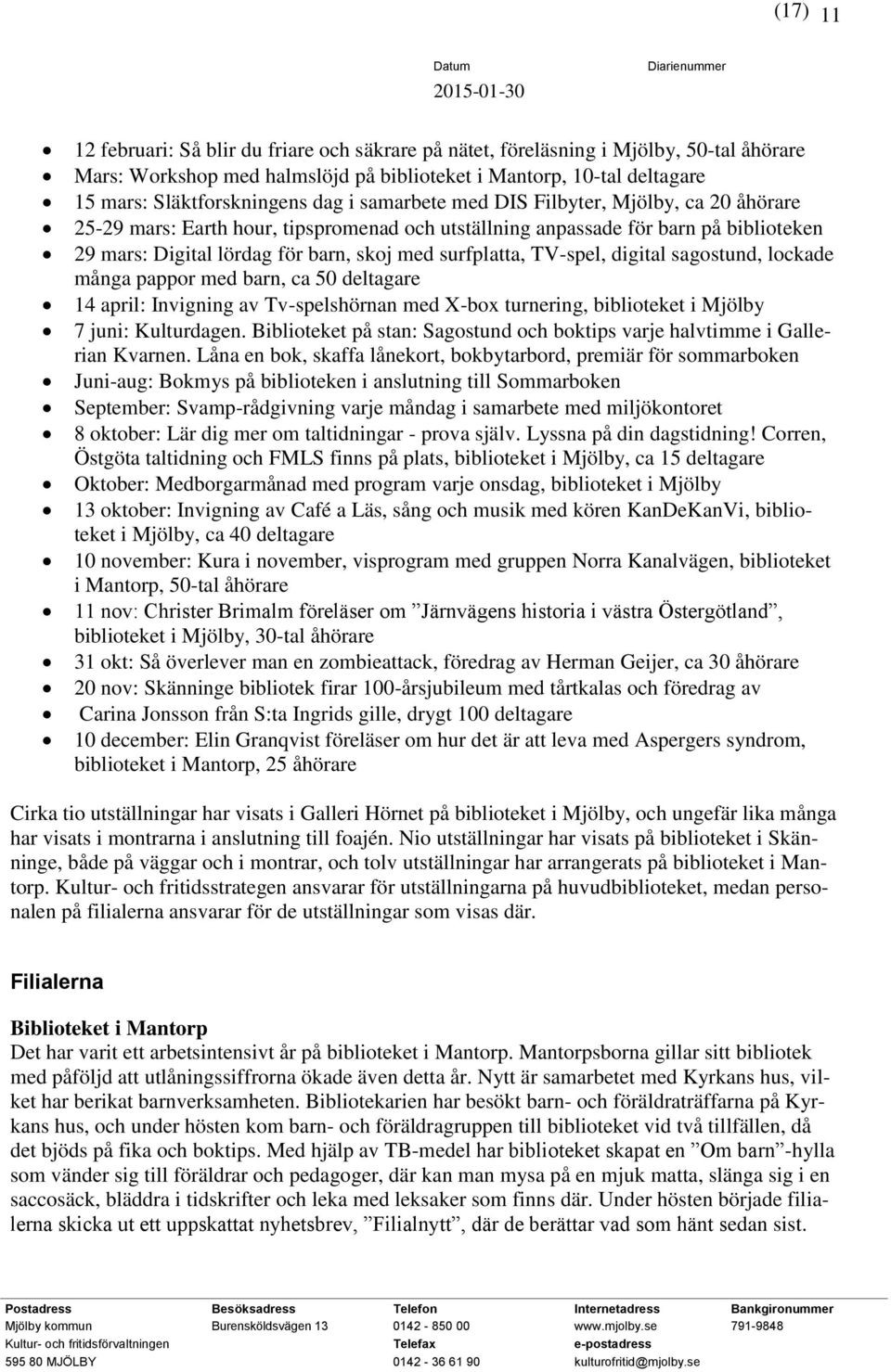 TV-spel, digital sagostund, lockade många pappor med barn, ca 50 deltagare 14 april: Invigning av Tv-spelshörnan med X-box turnering, biblioteket i Mjölby 7 juni: Kulturdagen.