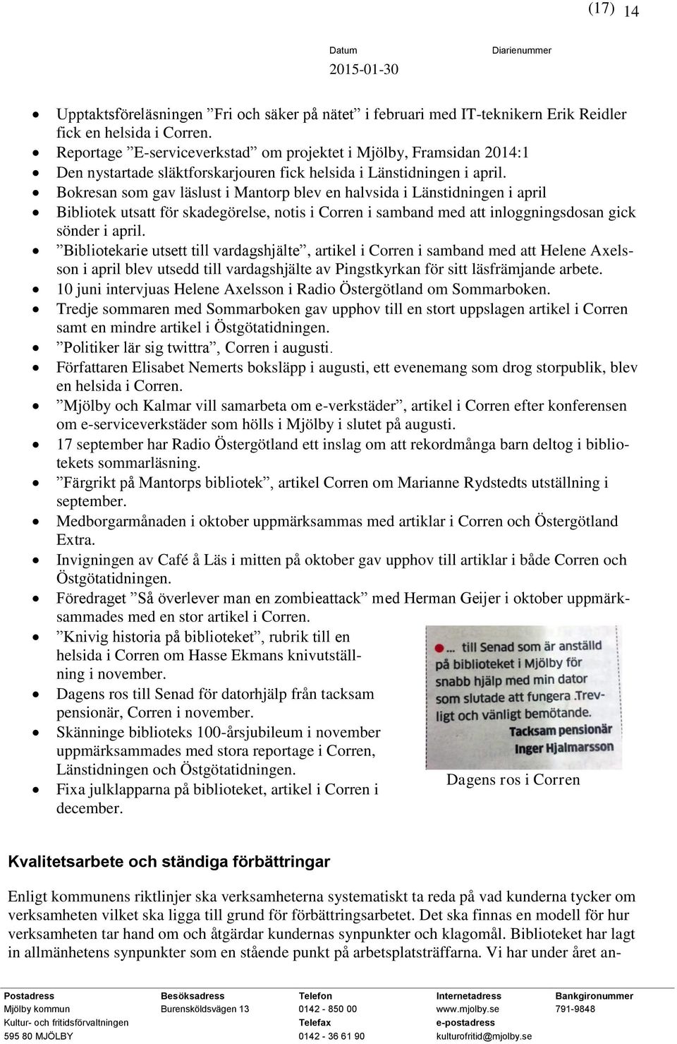 Bokresan som gav läslust i Mantorp blev en halvsida i Länstidningen i april Bibliotek utsatt för skadegörelse, notis i Corren i samband med att inloggningsdosan gick sönder i april.
