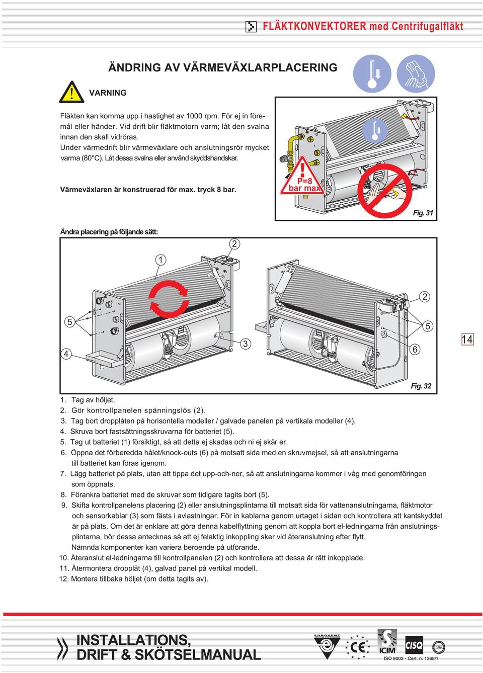 Värmeväxlaren är konstruerad för max. tryck 8 bar. P=8 bar max Fig. 31 Ändra placering på följande sätt: 1 2 2 4 5 3 6 5 14 Fig. 32 1. Tag av höljet. 2. Gör kontrollpanelen spänningslös (2). 3. Tag bort dropplåten på horisontella modeller / galvade panelen på vertikala modeller (4).