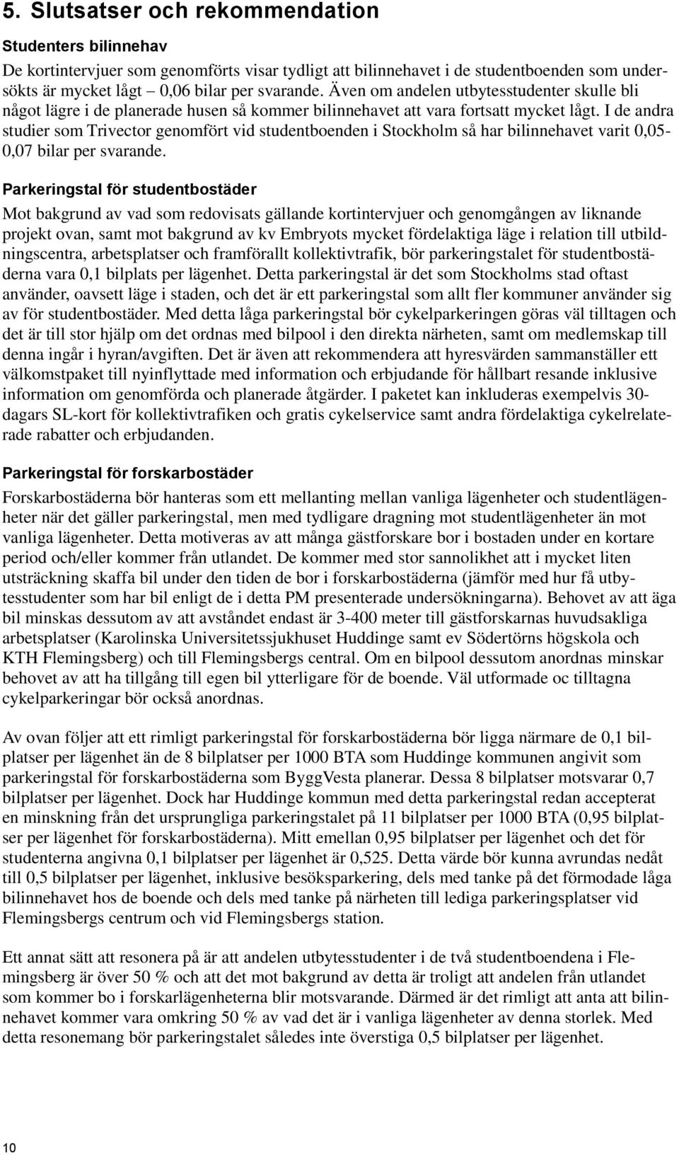 I de andra studier som Trivector genomfört vid studentboenden i Stockholm så har bilinnehavet varit 0,05-0,07 bilar per svarande.