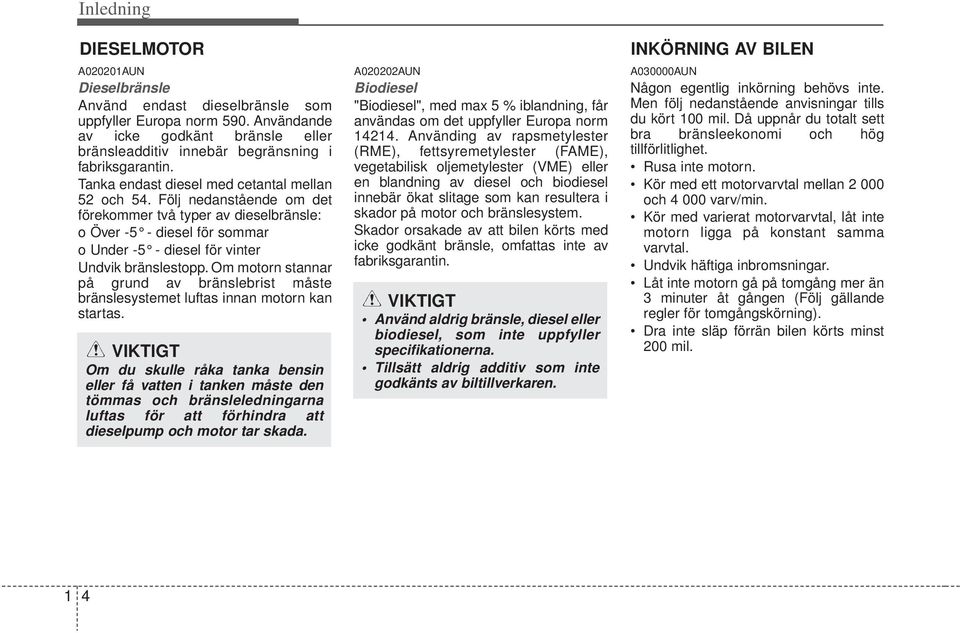 Om motorn stannar på grund av bränslebrist måste bränslesystemet luftas innan motorn kan startas.