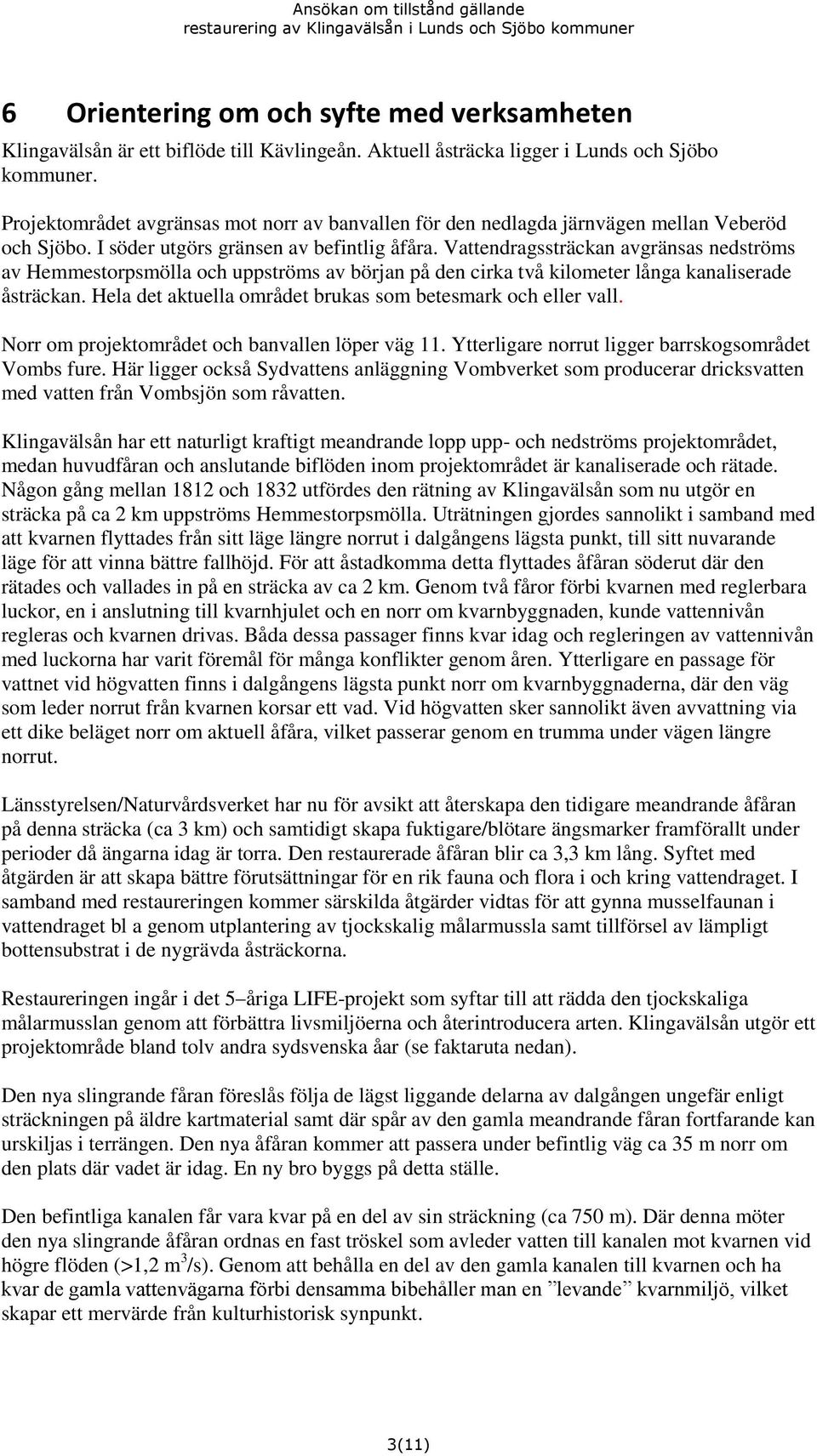 Vattendragssträckan avgränsas nedströms av Hemmestorpsmölla och uppströms av början på den cirka två kilometer långa kanaliserade åsträckan.