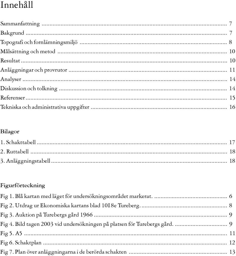 .. 18 Figurförteckning Fig 1. Blå kartan med läget för undersökningsområdet markerat.... 6 Fig. Utdrag ur Ekonomiska kartans blad 10I 8e Tureberg... 8 Fig.