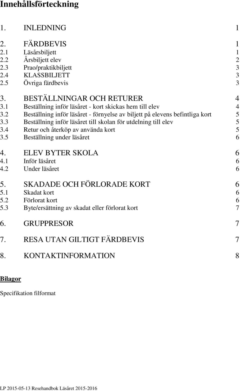 3 Beställning inför läsåret till skolan för utdelning till elev 5 3.4 Retur och återköp av använda kort 5 3.5 Beställning under läsåret 6 4. ELEV BYTER SKOLA 6 4.1 Inför läsåret 6 4.