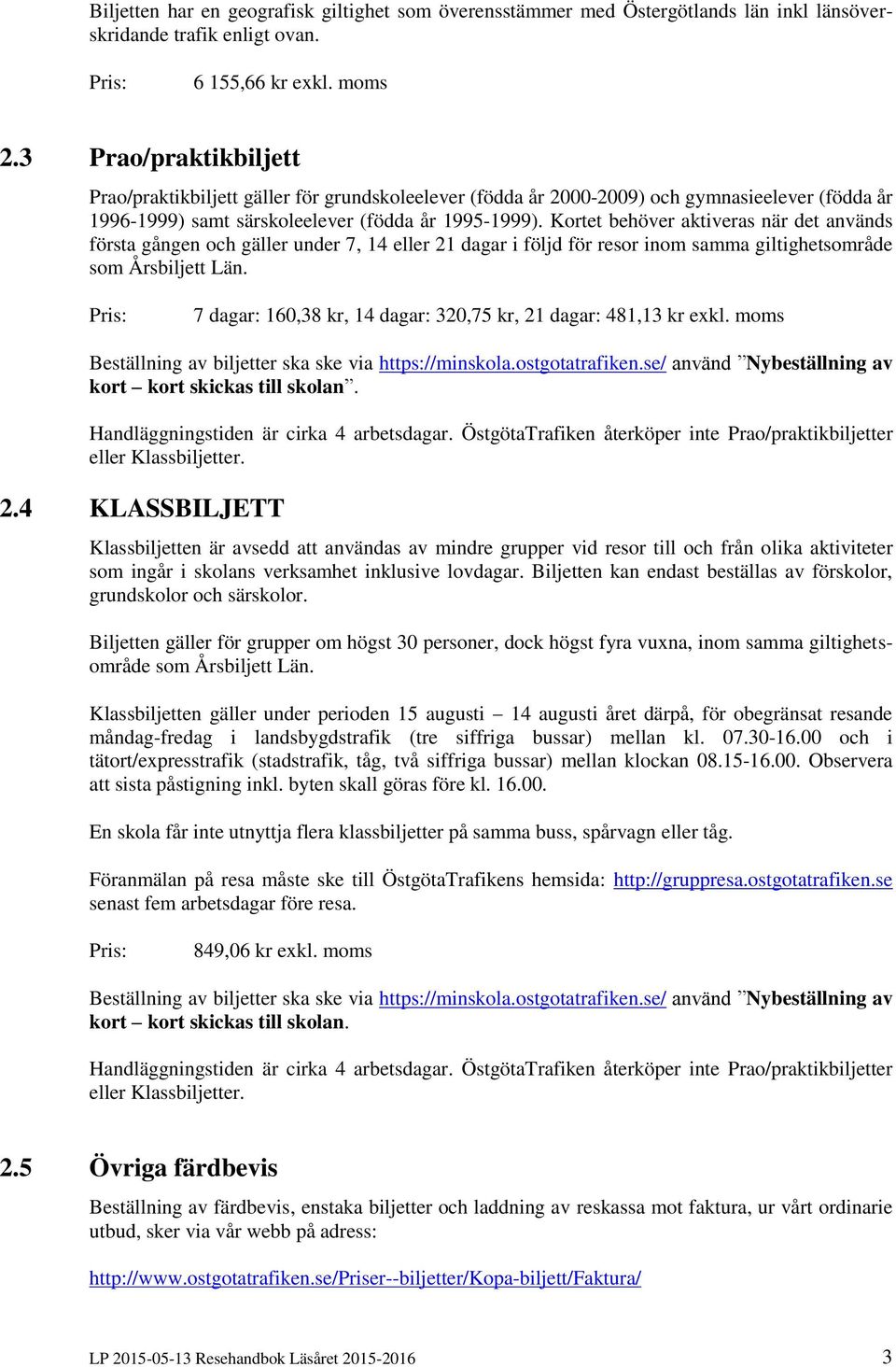 Kortet behöver aktiveras när det används första gången och gäller under 7, 14 eller 21 dagar i följd för resor inom samma giltighetsområde som Årsbiljett Län.