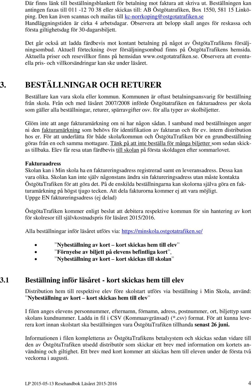 Observera att belopp skall anges för reskassa och första giltighetsdag för 30-dagarsbiljett. Det går också att ladda färdbevis mot kontant betalning på något av ÖstgötaTrafikens försäljningsombud.