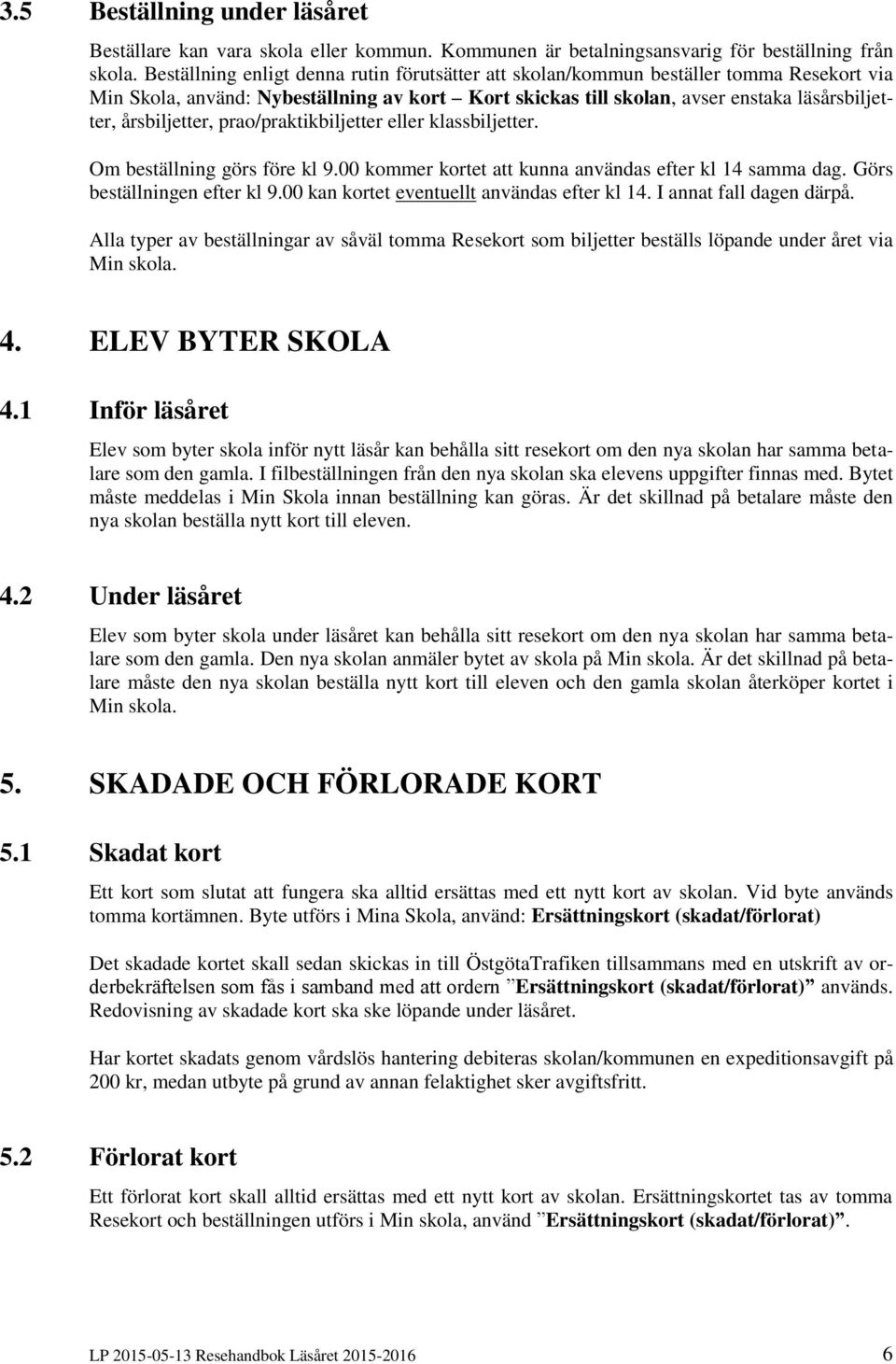 årsbiljetter, prao/praktikbiljetter eller klassbiljetter. Om beställning görs före kl 9.00 kommer kortet att kunna användas efter kl 14 samma dag. Görs beställningen efter kl 9.