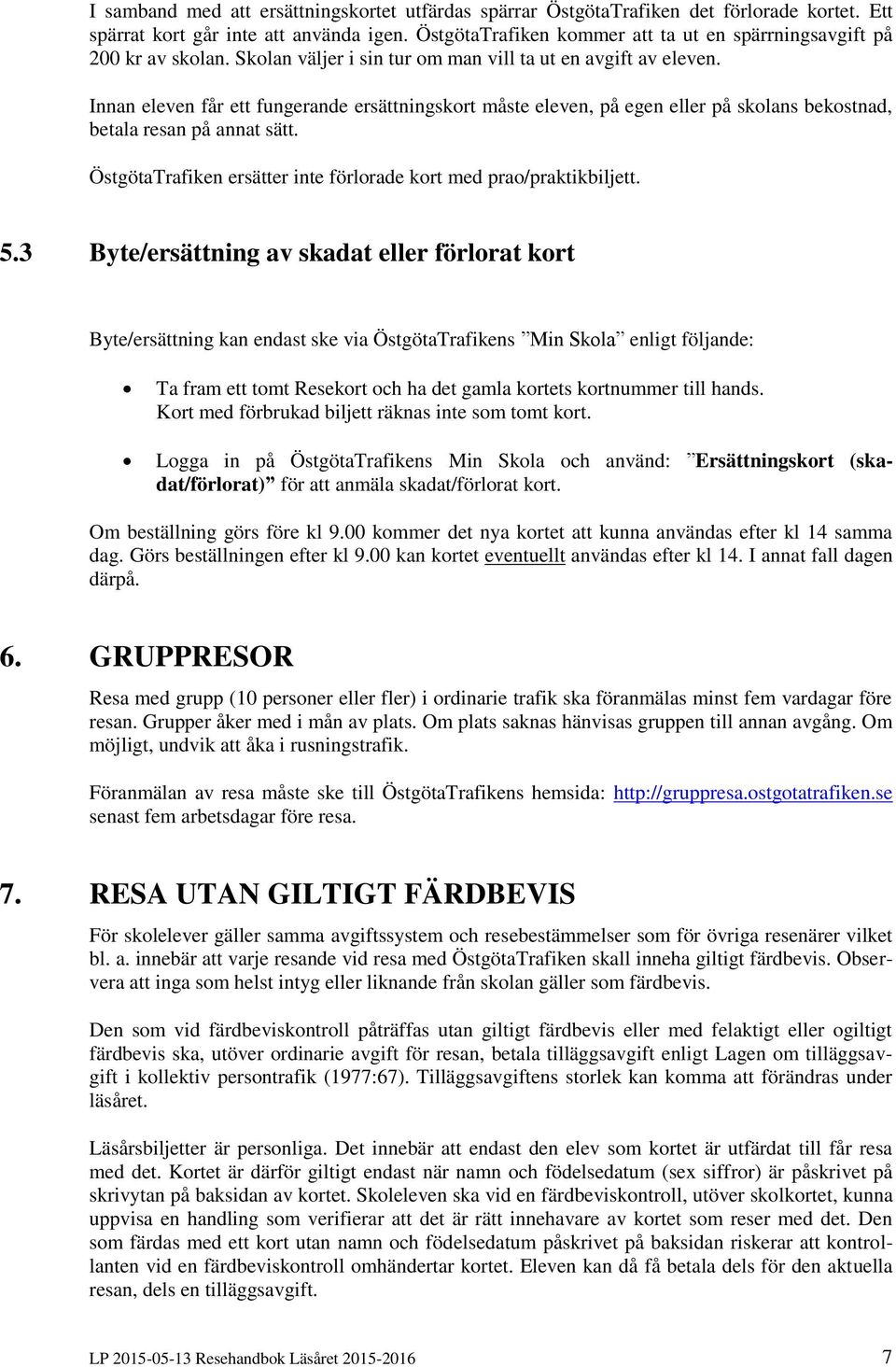 Innan eleven får ett fungerande ersättningskort måste eleven, på egen eller på skolans bekostnad, betala resan på annat sätt. ÖstgötaTrafiken ersätter inte förlorade kort med prao/praktikbiljett. 5.