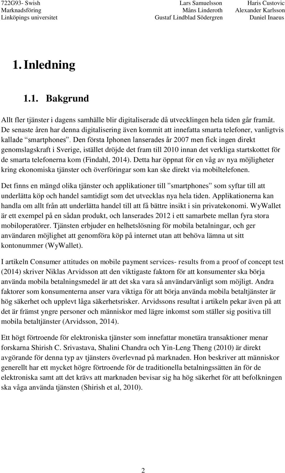 Den första Iphonen lanserades år 2007 men fick ingen direkt genomslagskraft i Sverige, istället dröjde det fram till 2010 innan det verkliga startskottet för de smarta telefonerna kom (Findahl, 2014).