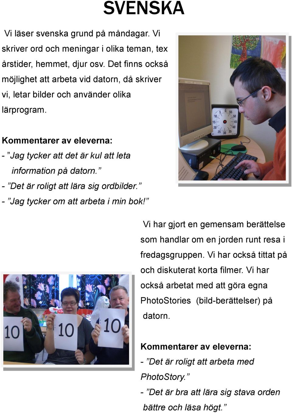 - Det är roligt att lära sig ordbilder. - Jag tycker om att arbeta i min bok! Vi har gjort en gemensam berättelse som handlar om en jorden runt resa i fredagsgruppen.