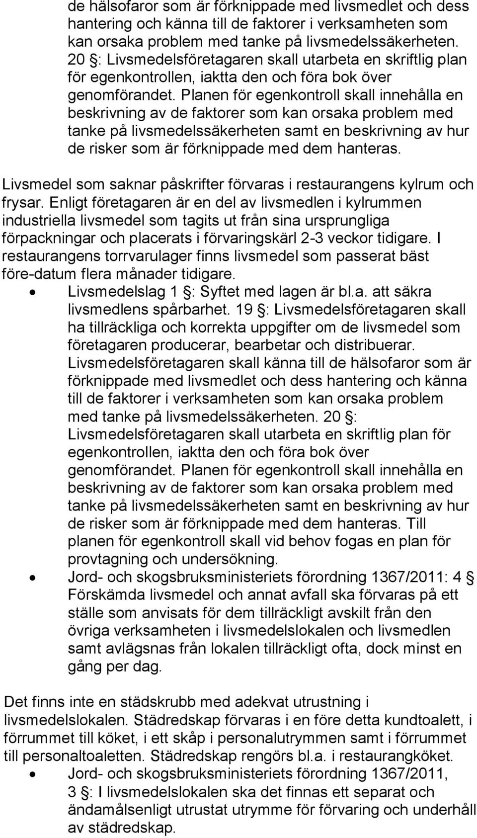 Planen för egenkontroll skall innehålla en beskrivning av de faktorer som kan orsaka problem med tanke på livsmedelssäkerheten samt en beskrivning av hur de risker som är förknippade med dem hanteras.