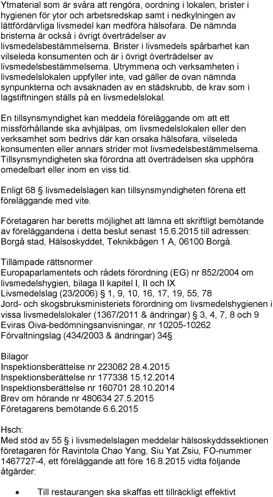 Utrymmena och verksamheten i livsmedelslokalen uppfyller inte, vad gäller de ovan nämnda synpunkterna och avsaknaden av en städskrubb, de krav som i lagstiftningen ställs på en livsmedelslokal.