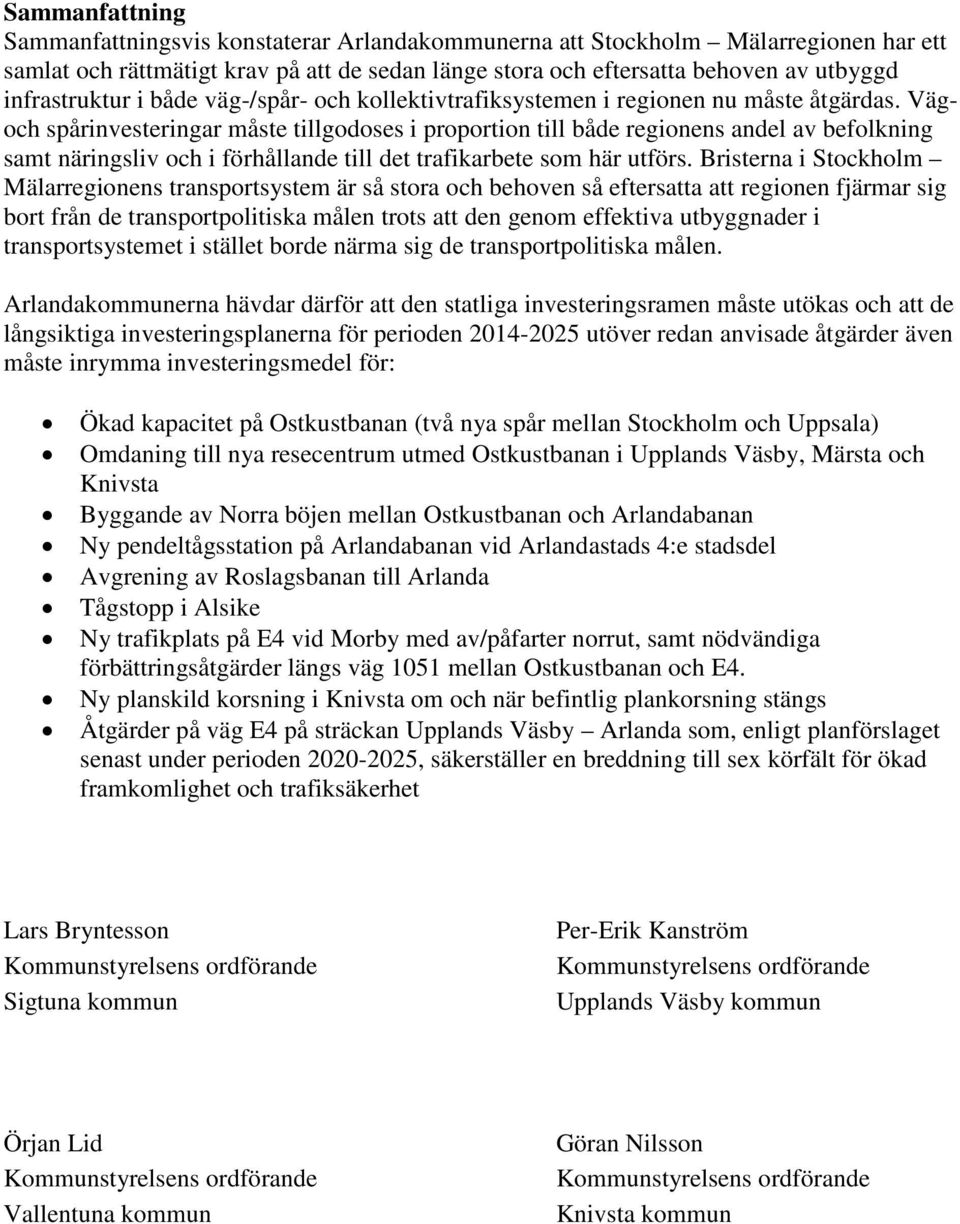 Vägoch spårinvesteringar måste tillgodoses i proportion till både regionens andel av befolkning samt näringsliv och i förhållande till det trafikarbete som här utförs.
