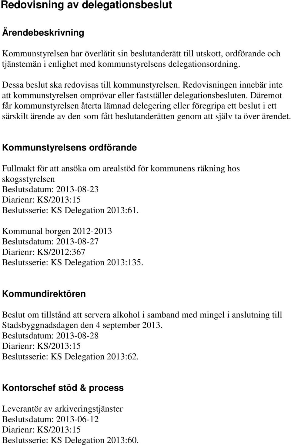 Däremot får kommunstyrelsen återta lämnad delegering eller föregripa ett beslut i ett särskilt ärende av den som fått beslutanderätten genom att själv ta över ärendet.