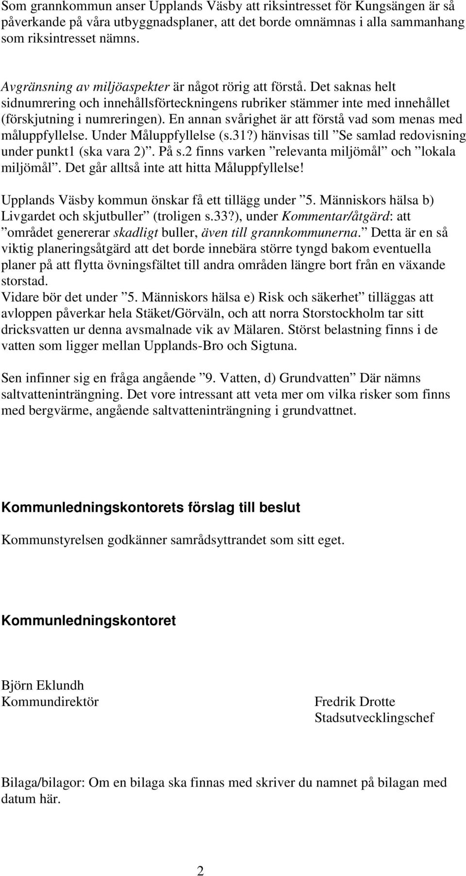 En annan svårighet är att förstå vad som menas med måluppfyllelse. Under Måluppfyllelse (s.31?) hänvisas till Se samlad redovisning under punkt1 (ska vara 2). På s.