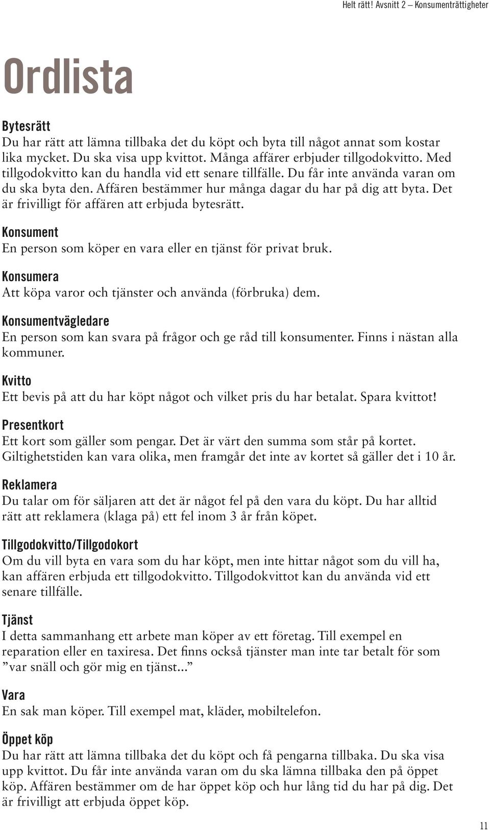 Affären bestämmer hur många dagar du har på dig att byta. Det är frivilligt för affären att erbjuda bytesrätt. Konsument En person som köper en vara eller en tjänst för privat bruk.