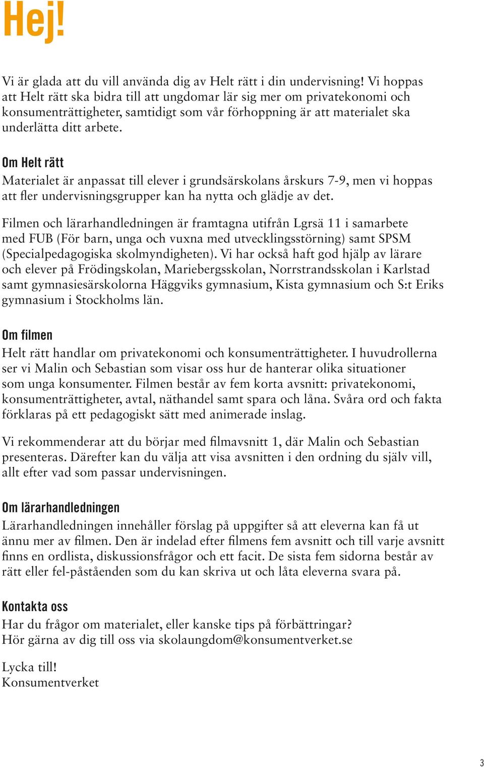 Om Helt rätt Materialet är anpassat till elever i grundsärskolans årskurs 7-9, men vi hoppas att fler undervisningsgrupper kan ha nytta och glädje av det.