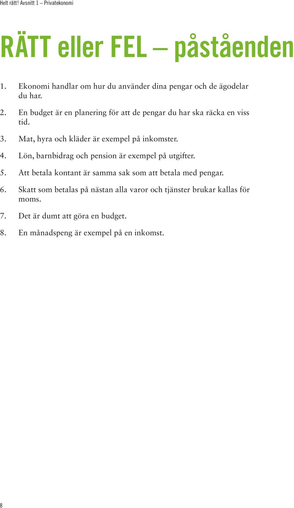 Lön, barnbidrag och pension är exempel på utgifter. 5. Att betala kontant är samma sak som att betala med pengar. 6.