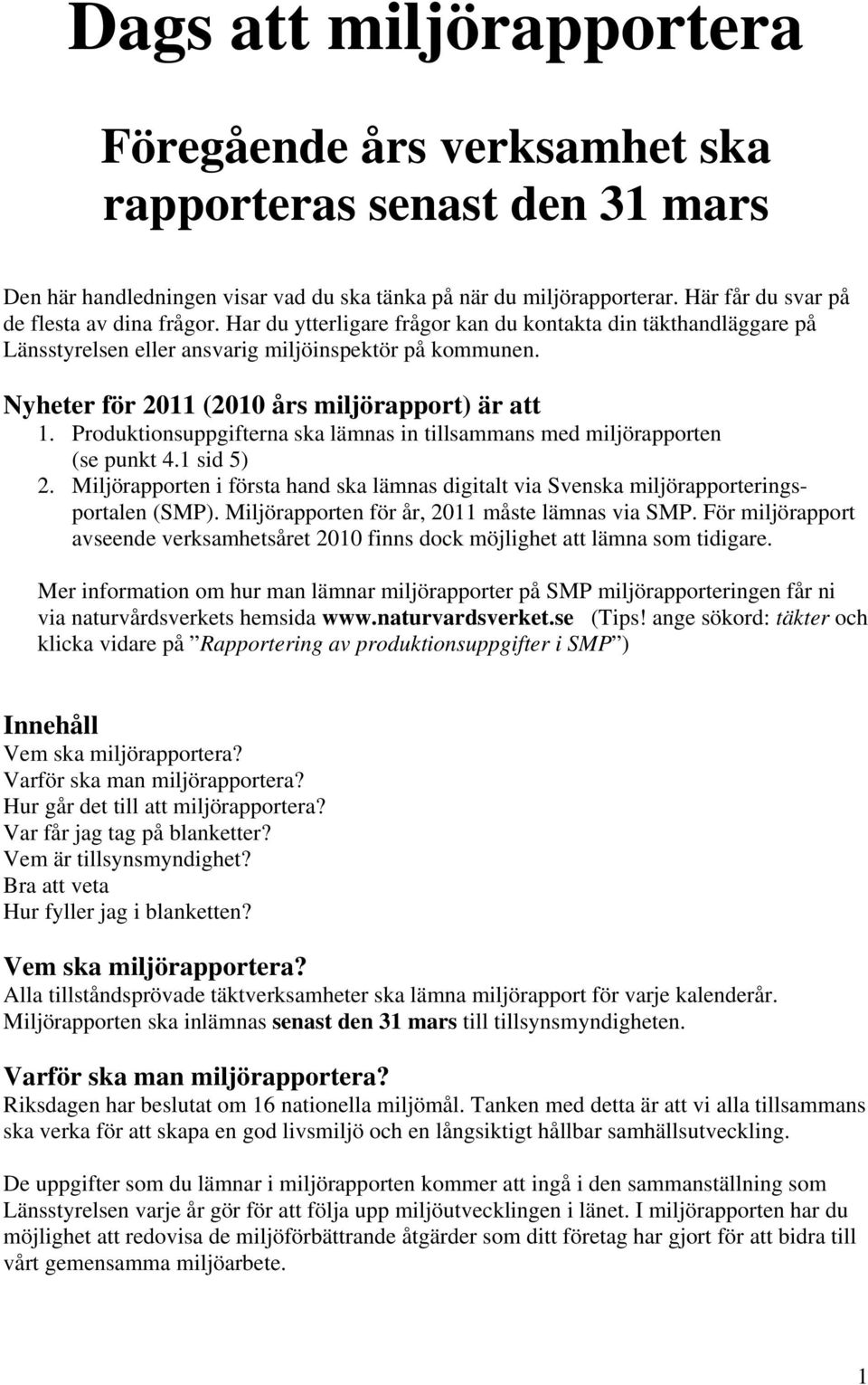 Nyheter för 2011 (2010 års miljörapport) är att 1. Produktionsuppgifterna ska lämnas in tillsammans med miljörapporten (se punkt 4.1 sid 5) 2.